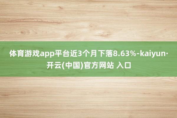 体育游戏app平台近3个月下落8.63%-kaiyun·开云(中国)官方网站 入口
