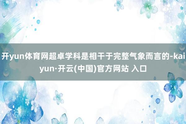 开yun体育网超卓学科是相干于完整气象而言的-kaiyun·开云(中国)官方网站 入口