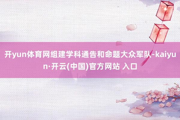 开yun体育网组建学科通告和命题大众军队-kaiyun·开云(中国)官方网站 入口