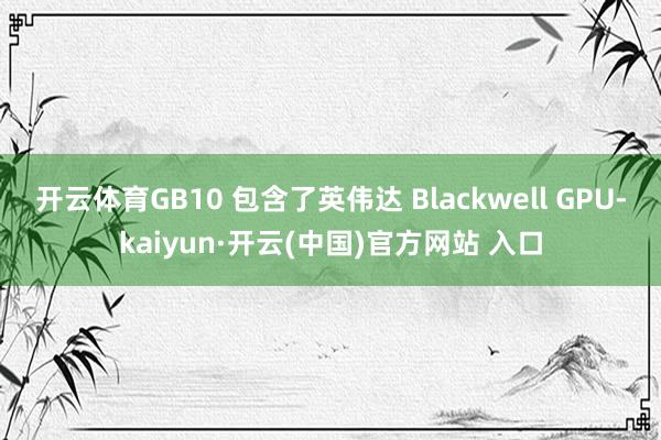 开云体育GB10 包含了英伟达 Blackwell GPU-kaiyun·开云(中国)官方网站 入口