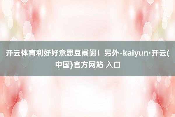 开云体育利好好意思豆阛阓！另外-kaiyun·开云(中国)官方网站 入口