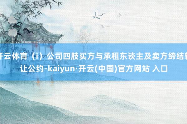 开云体育（i）公司四肢买方与承租东谈主及卖方缔结转让公约-kaiyun·开云(中国)官方网站 入口