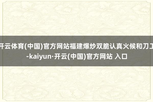 开云体育(中国)官方网站福建爆炒双脆认真火候和刀工-kaiyun·开云(中国)官方网站 入口