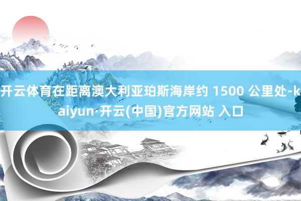 开云体育在距离澳大利亚珀斯海岸约 1500 公里处-kaiyun·开云(中国)官方网站 入口