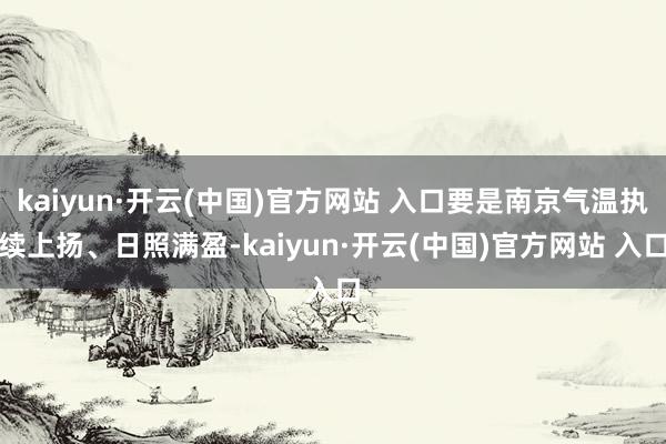 kaiyun·开云(中国)官方网站 入口要是南京气温执续上扬、日照满盈-kaiyun·开云(中国)官方网站 入口