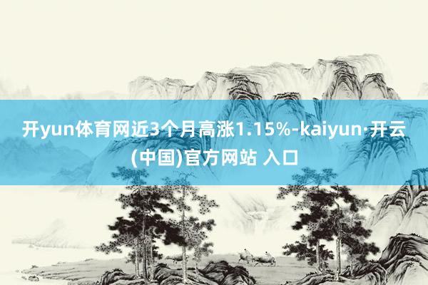 开yun体育网近3个月高涨1.15%-kaiyun·开云(中国)官方网站 入口