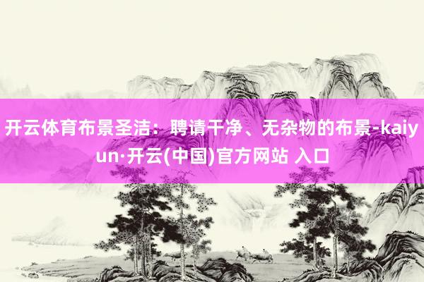 开云体育布景圣洁：聘请干净、无杂物的布景-kaiyun·开云(中国)官方网站 入口