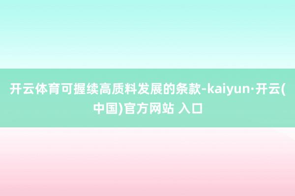 开云体育可握续高质料发展的条款-kaiyun·开云(中国)官方网站 入口